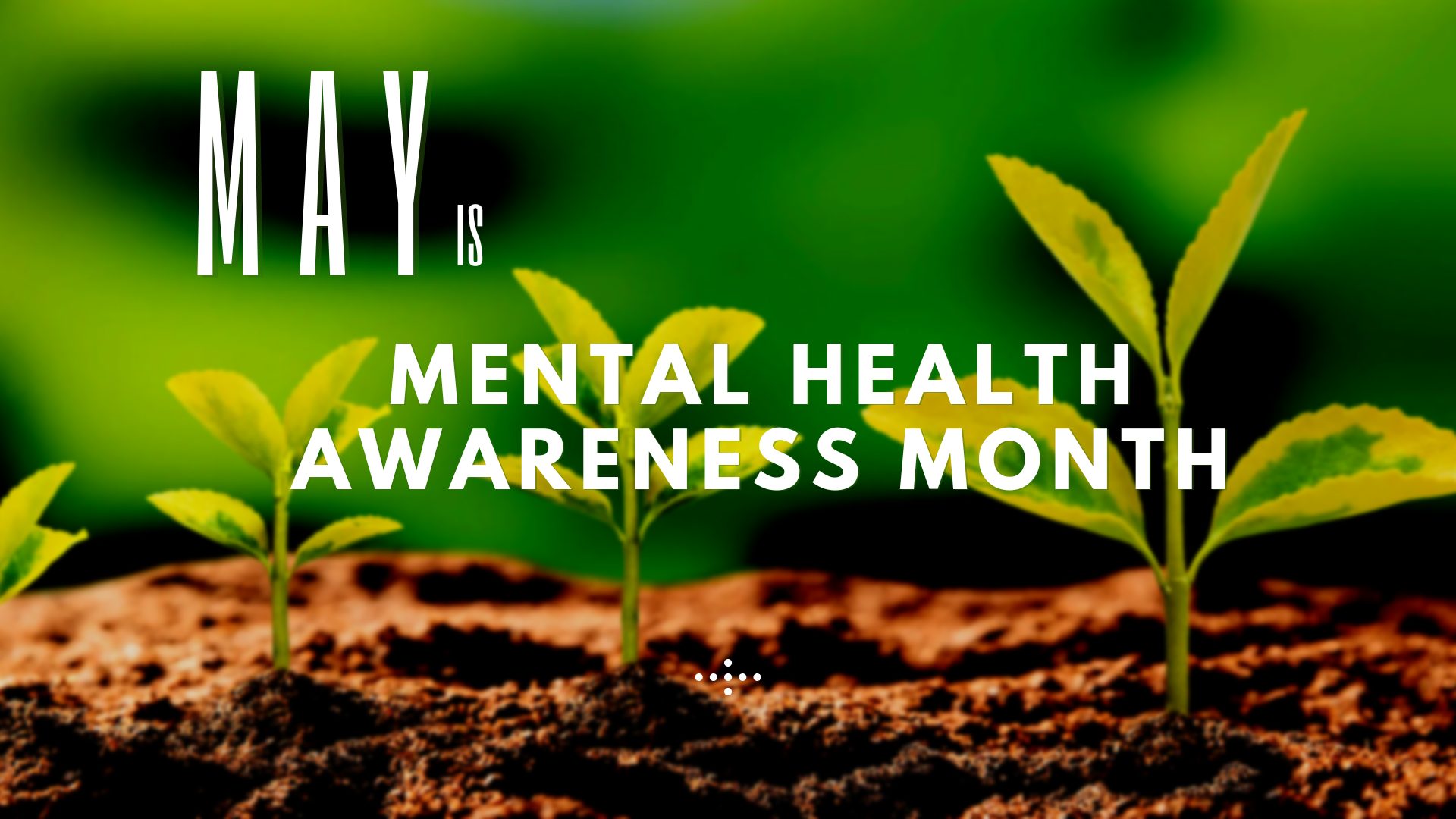 new plant shoots grwoing forme art with words May is Mental Health Awareness Month